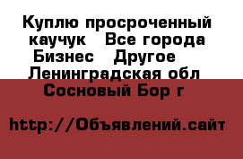 Куплю просроченный каучук - Все города Бизнес » Другое   . Ленинградская обл.,Сосновый Бор г.